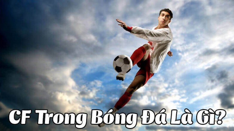 CF trong bóng đá là gì? Sự thay đổi và phát triển của CF